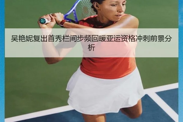 吴艳妮复出首秀栏间步频回暖亚运资格冲刺前景分析